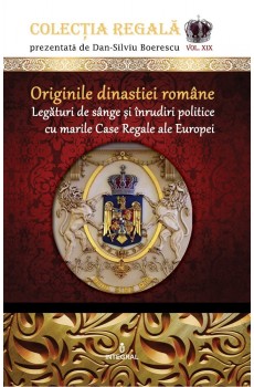 Originile dinastiei române. Legături de sânge și înrudiri politice cu marile Case Regale ale Europei - Boerescu Dan-Silviu